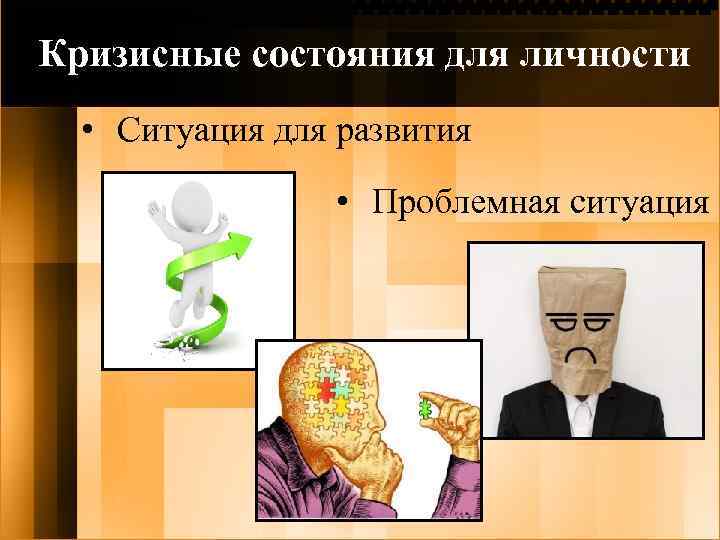 Кризисные состояния для личности • Ситуация для развития • Проблемная ситуация 