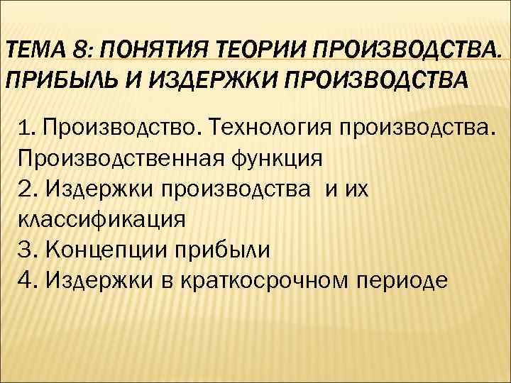 ТЕМА 8: ПОНЯТИЯ ТЕОРИИ ПРОИЗВОДСТВА. ПРИБЫЛЬ И ИЗДЕРЖКИ ПРОИЗВОДСТВА 1. Производство. Технология производства. Производственная