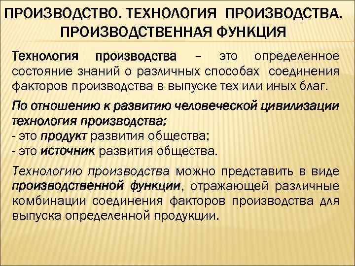 ПРОИЗВОДСТВО. ТЕХНОЛОГИЯ ПРОИЗВОДСТВА. ПРОИЗВОДСТВЕННАЯ ФУНКЦИЯ Технология производства – это определенное состояние знаний о различных