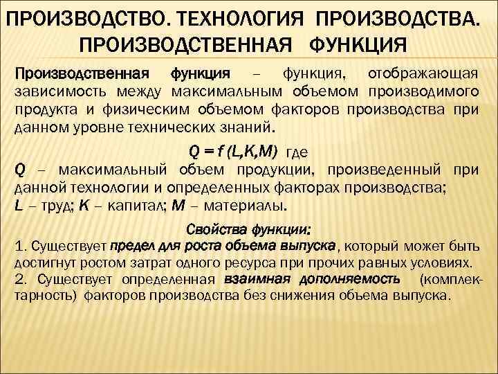ПРОИЗВОДСТВО. ТЕХНОЛОГИЯ ПРОИЗВОДСТВА. ПРОИЗВОДСТВЕННАЯ ФУНКЦИЯ Производственная функция – функция, отображающая зависимость между максимальным объемом