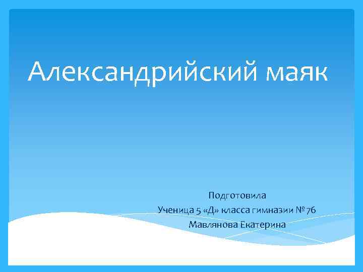 Александрийский маяк Подготовила Ученица 5 «Д» класса гимназии № 76 Мавлянова Екатерина 