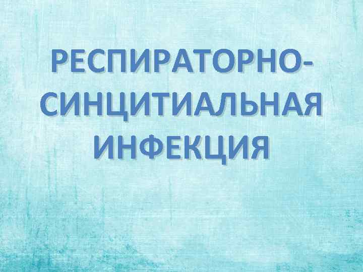 РЕСПИРАТОРНОСИНЦИТИАЛЬНАЯ ИНФЕКЦИЯ 