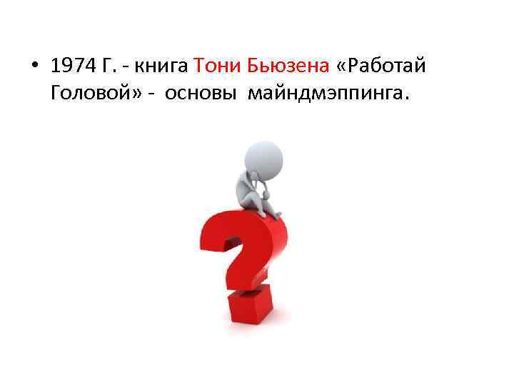  • 1974 Г. - книга Тони Бьюзена «Работай Головой» - основы майндмэппинга. 