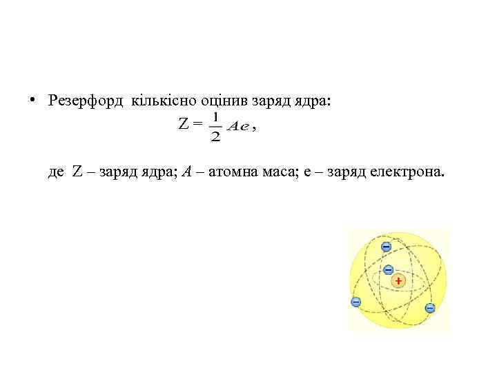  • Резерфорд кількісно оцінив заряд ядра: Z = , де Z – заряд