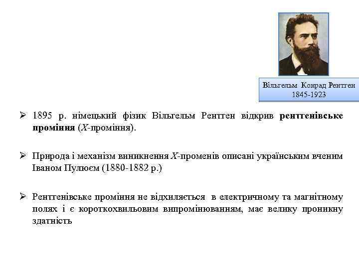 Вільгельм Конрад Рентген 1845 -1923 Ø 1895 р. німецький фізик Вільгельм Рентген відкрив рентгенівське