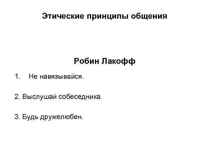 Этические принципы общения Робин Лакофф 1. Не навязывайся. 2. Выслушай собеседника. 3. Будь дружелюбен.