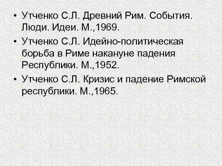  • Утченко С. Л. Древний Рим. События. Люди. Идеи. М. , 1969. •