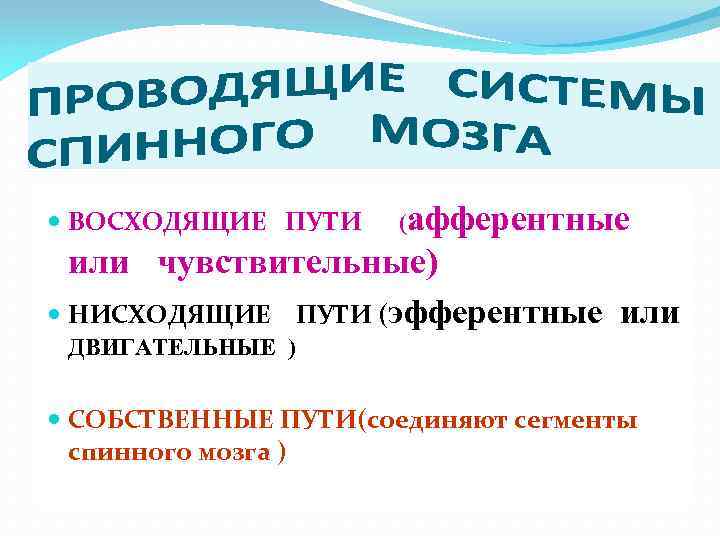  ВОСХОДЯЩИЕ ПУТИ (афферентные или чувствительные) НИСХОДЯЩИЕ ПУТИ (эфферентные или ДВИГАТЕЛЬНЫЕ ) СОБСТВЕННЫЕ ПУТИ(соединяют