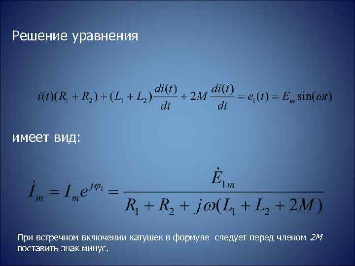 Решение уравнения имеет вид: При встречном включении катушек в формуле следует перед членом 2