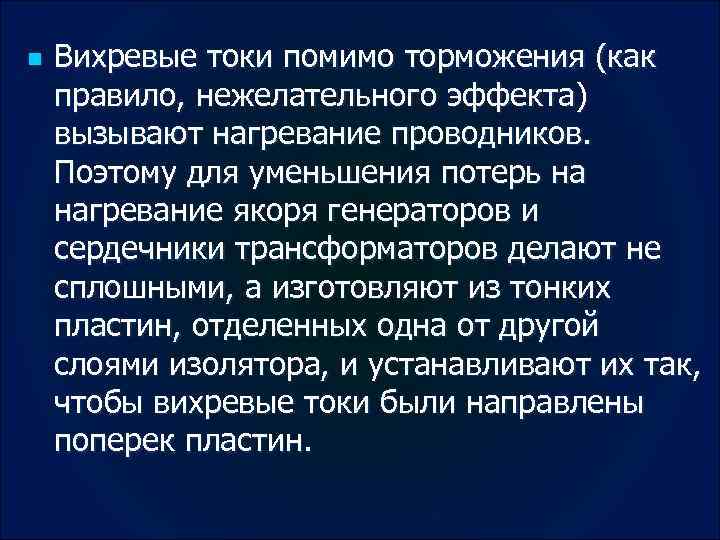 n Вихревые токи помимо торможения (как правило, нежелательного эффекта) вызывают нагревание проводников. Поэтому для