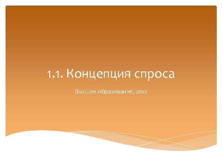 1. 1. Концепция спроса Высшее образование, 2012 