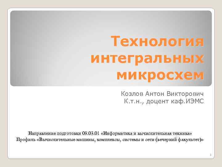 Технология интегральных микросхем Козлов Антон Викторович К. т. н. , доцент каф. ИЭМС Направление