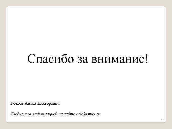 Спасибо за внимание! Козлов Антон Викторович Следите за информацией на сайте orioks. miet. ru