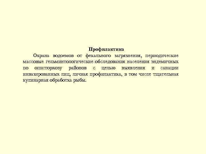 Профилактика Охрана водоемов от фекального загрязнения, периодические массовые гельминтологические обследования населения эндемичных по описторхозу