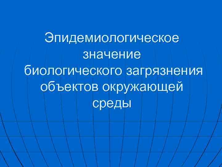 Эпидемиологическое значение биологического загрязнения объектов окружающей среды 