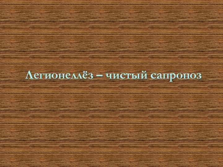 Легионеллёз – чистый сапроноз 