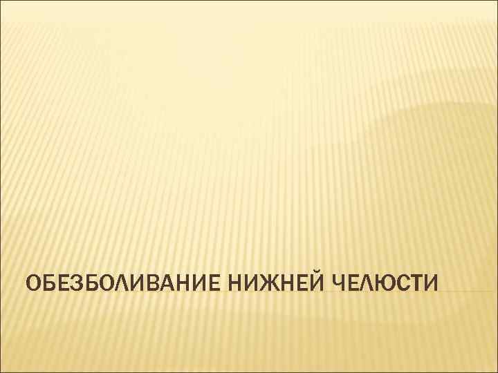 ОБЕЗБОЛИВАНИЕ НИЖНЕЙ ЧЕЛЮСТИ 