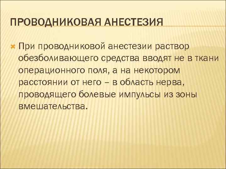 ПРОВОДНИКОВАЯ АНЕСТЕЗИЯ При проводниковой анестезии раствор обезболивающего средства вводят не в ткани операционного поля,