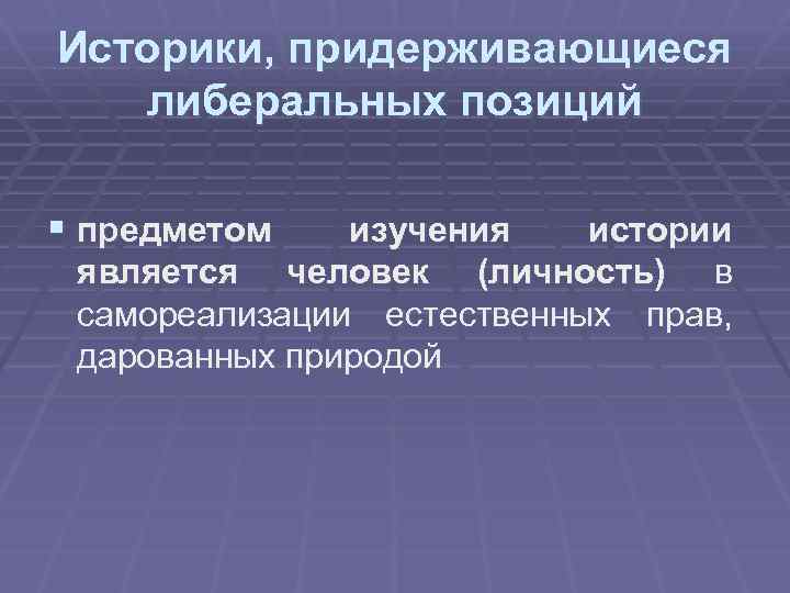 Историки, придерживающиеся либеральных позиций § предметом изучения истории является человек (личность) в самореализации естественных