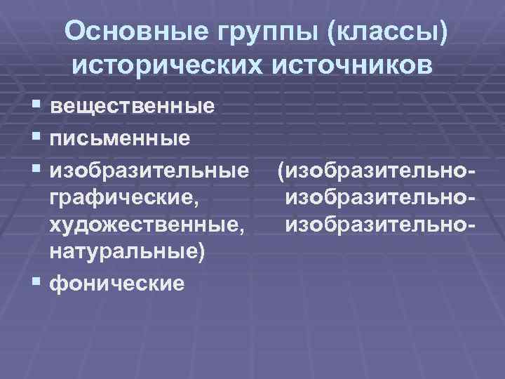 Основные группы (классы) исторических источников § вещественные § письменные § изобразительные графические, художественные, натуральные)