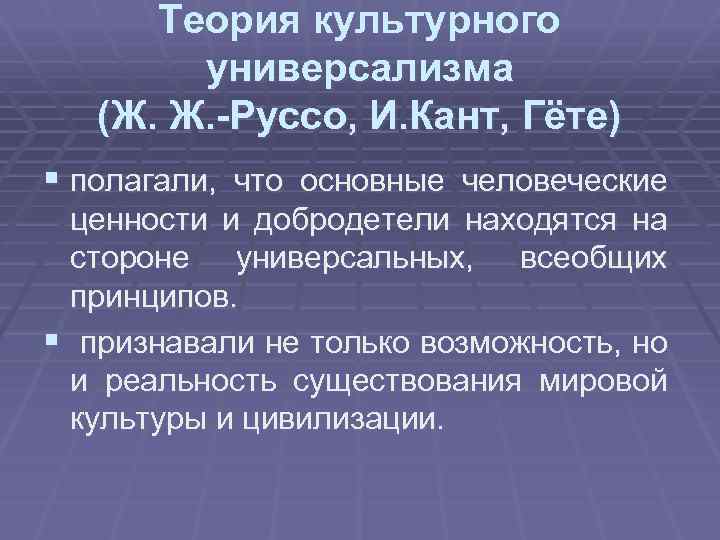 Теория культурного универсализма (Ж. Ж. -Руссо, И. Кант, Гёте) § полагали, что основные человеческие