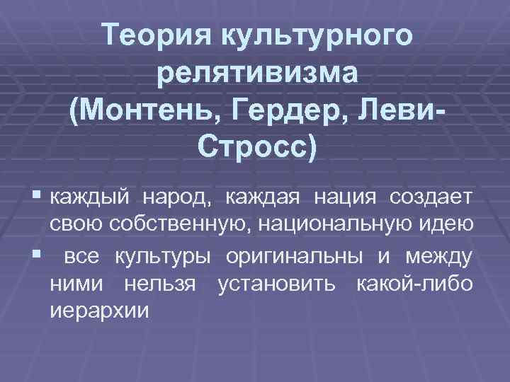 Теория культурного релятивизма (Монтень, Гердер, Леви. Стросс) § каждый народ, каждая нация создает свою