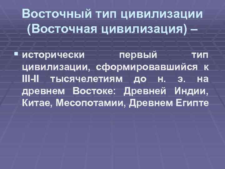 Восточный тип цивилизации (Восточная цивилизация) – § исторически первый тип цивилизации, сформировавшийся к III-II