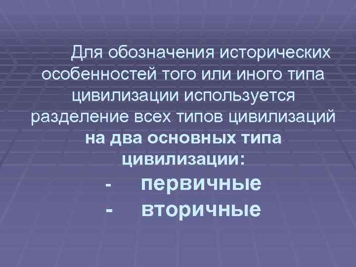 Для обозначения исторических особенностей того или иного типа цивилизации используется разделение всех типов цивилизаций