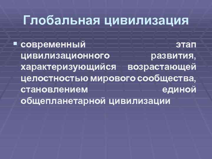 Глобальная цивилизация § современный этап цивилизационного развития, характеризующийся возрастающей целостностью мирового сообщества, становлением единой