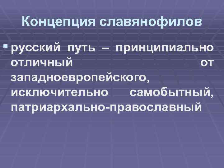 Концепция славянофилов § русский путь – принципиально отличный от западноевропейского, исключительно самобытный, патриархально-православный 