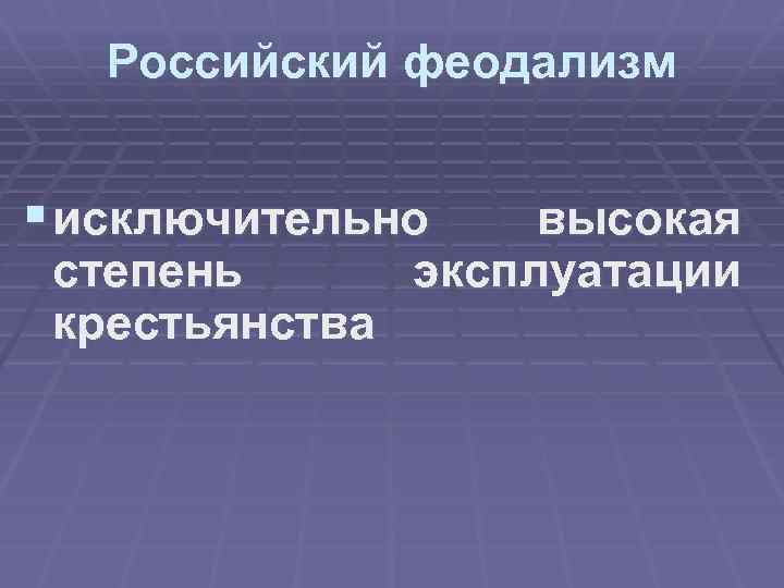 Российский феодализм § исключительно степень крестьянства высокая эксплуатации 