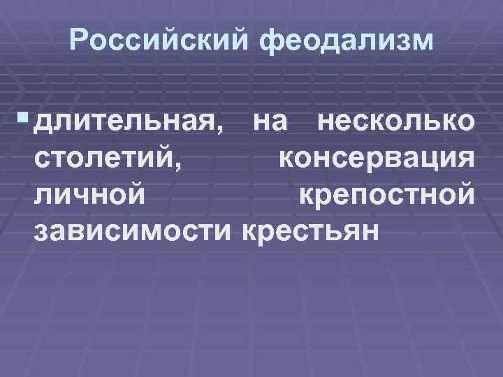 Российский феодализм § длительная, на несколько столетий, консервация личной крепостной зависимости крестьян 