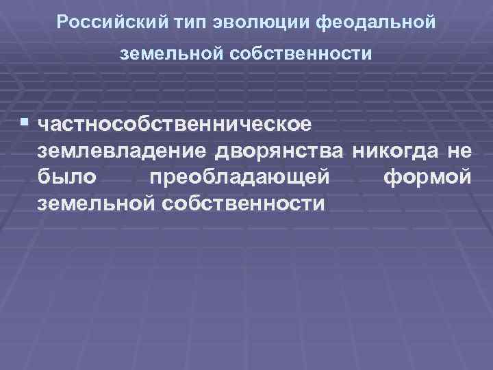 Российский тип эволюции феодальной земельной собственности § частнособственническое землевладение дворянства никогда не было преобладающей