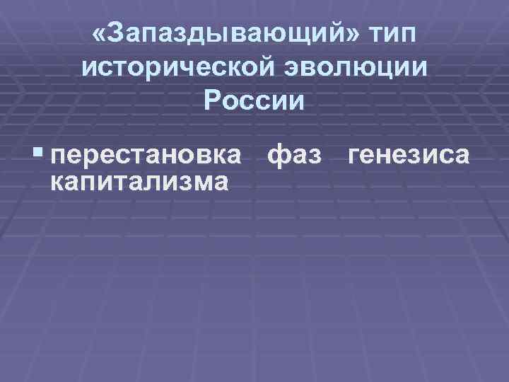  «Запаздывающий» тип исторической эволюции России § перестановка фаз генезиса капитализма 