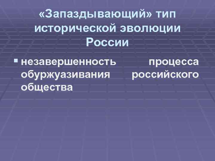  «Запаздывающий» тип исторической эволюции России § незавершенность обуржуазивания общества процесса российского 