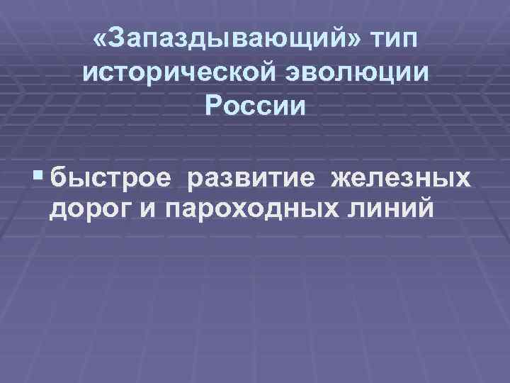  «Запаздывающий» тип исторической эволюции России § быстрое развитие железных дорог и пароходных линий