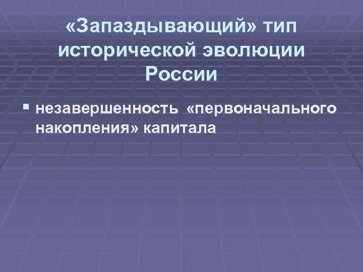  «Запаздывающий» тип исторической эволюции России § незавершенность «первоначального накопления» капитала 