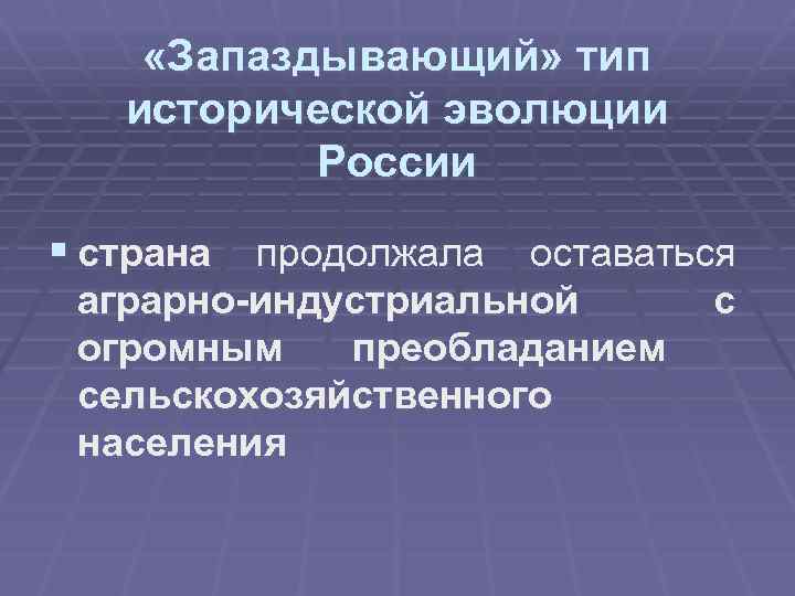  «Запаздывающий» тип исторической эволюции России § страна продолжала оставаться аграрно-индустриальной огромным преобладанием сельскохозяйственного