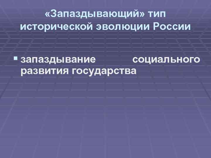  «Запаздывающий» тип исторической эволюции России § запаздывание социального развития государства 