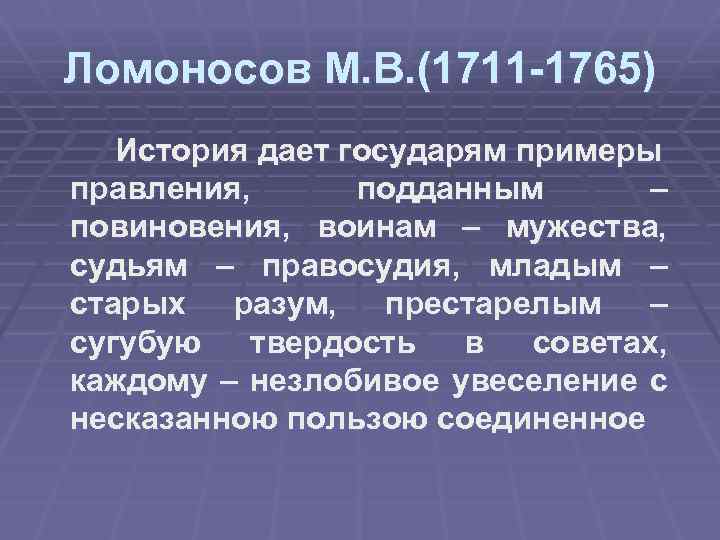 Ломоносов М. В. (1711 -1765) История дает государям примеры правления, подданным – повиновения, воинам