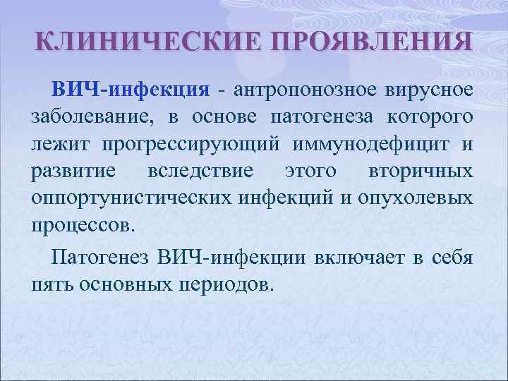 КЛИНИЧЕСКИЕ ПРОЯВЛЕНИЯ ВИЧ-инфекция - антропонозное вирусное ВИЧ-инфекция заболевание, в основе патогенеза которого лежит прогрессирующий