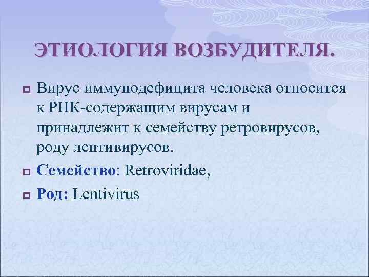 ЭТИОЛОГИЯ ВОЗБУДИТЕЛЯ. p p p Вирус иммунодефицита человека относится к РНК-содержащим вирусам и принадлежит