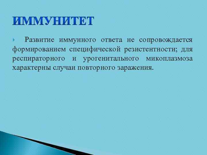 Развитие иммунного ответа не сопровождается формированием специфической резистентности; для респираторного и урогенитального микоплазмоза характерны