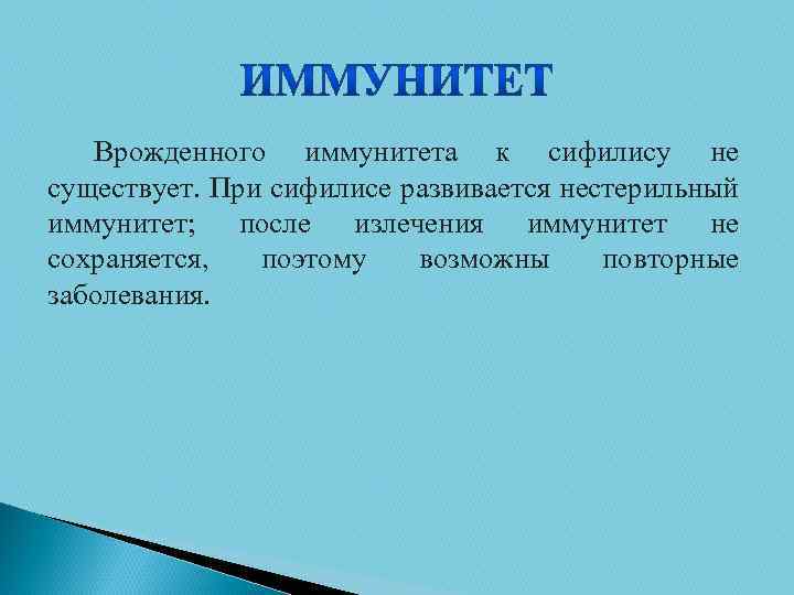 Врожденного иммунитета к сифилису не существует. При сифилисе развивается нестерильный иммунитет; после излечения иммунитет