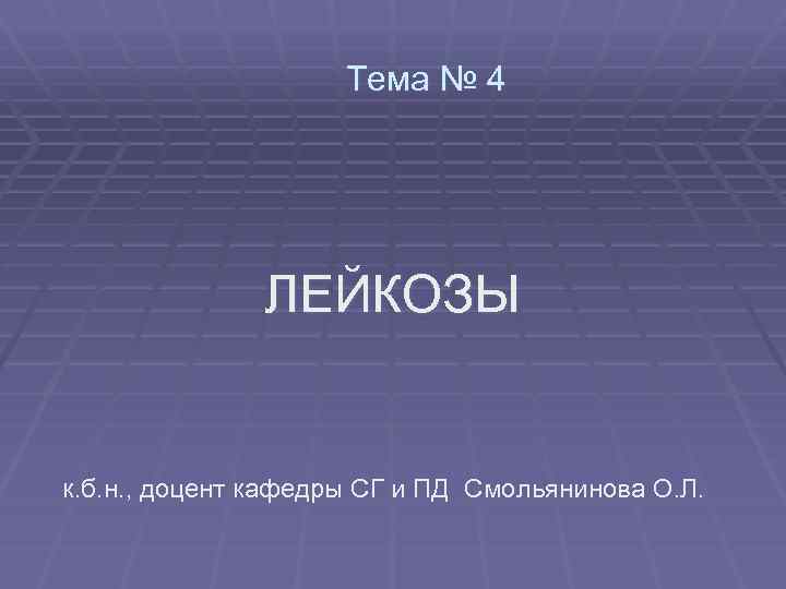 Тема № 4 ЛЕЙКОЗЫ к. б. н. , доцент кафедры СГ и ПД Смольянинова