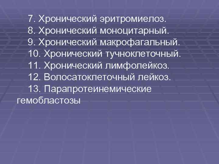 7. Хронический эритромиелоз. 8. Хронический моноцитарный. 9. Хронический макрофагальный. 10. Хронический тучноклеточный. 11. Хронический