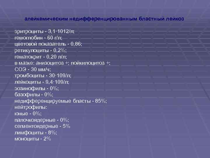 алейкемическим недифференцированным бластный лейкоз эритроциты - 3, 1· 1012/л; гемоглобин - 60 г/л; цветовой