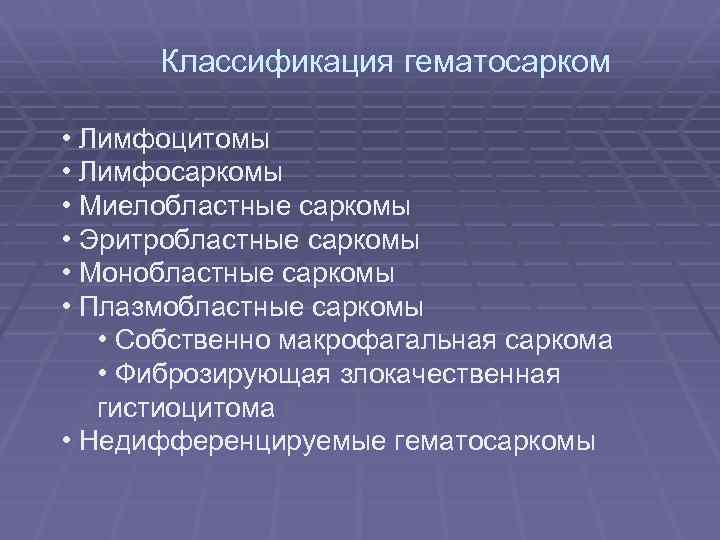 Классификация гематосарком • Лимфоцитомы • Лимфосаркомы • Миелобластные саркомы • Эритробластные саркомы • Монобластные