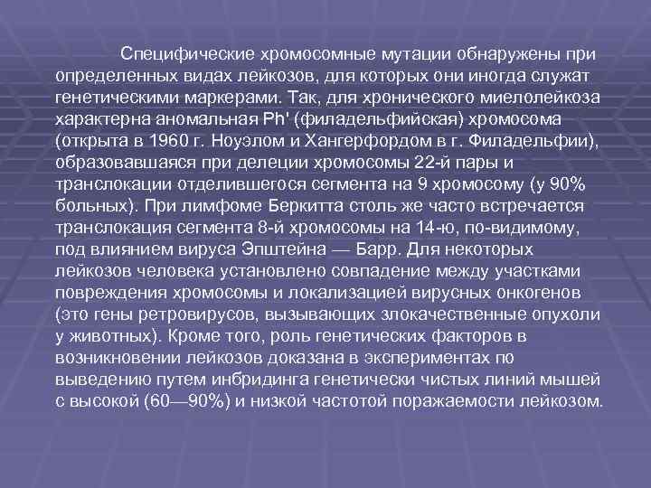 Специфические хромосомные мутации обнаружены при определенных видах лейкозов, для которых они иногда служат генетическими