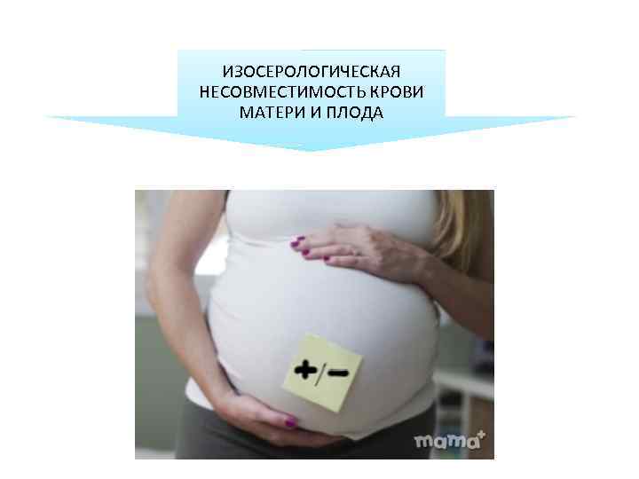 ИЗОСЕРОЛОГИЧЕСКАЯ НЕСОВМЕСТИМОСТЬ КРОВИ МАТЕРИ И ПЛОДА 